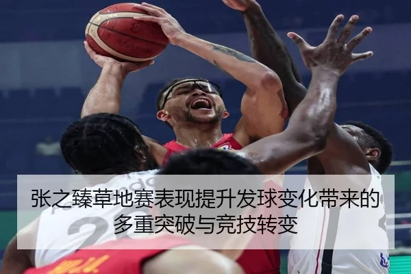 张之臻草地赛表现提升发球变化带来的多重突破与竞技转变