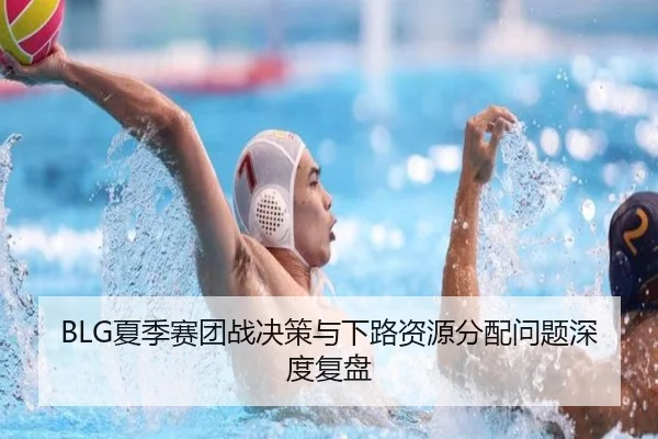 BLG夏季赛团战决策与下路资源分配问题深度复盘
